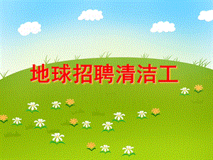 小班社会环境日活动《地球招聘清洁工》PPT课件小班社会环境日活动《地球招聘清洁工》PPT课件.ppt