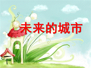 大班绘画《未来的城市》PPT课件大班绘画未来城市.ppt