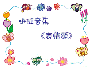 小班音乐《表情歌》PPT课件教案歌曲小班音乐《表情歌》.ppt