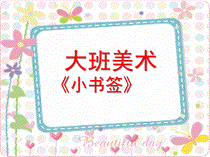 大班美术《小书签》PPT课件教案大班美术：小书签.ppt