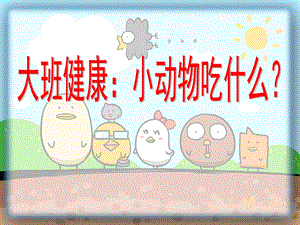 大班健康《小动物吃什么》PPT课件教案大班健康：小动物吃什么.ppt