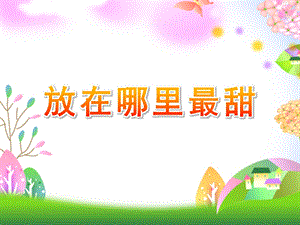 幼儿园《放在哪里最甜》PPT课件放在哪里最甜.ppt
