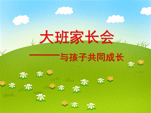 大班家长会《与孩子共同成长》PPT课件大班家长会《与孩子共同成长》PPT课件.ppt