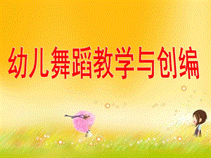 幼儿园幼儿舞蹈教学与创编PPT课件幼儿舞蹈教学与创编.ppt