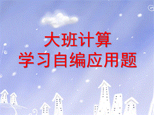 大班计算《学习自编应用题》PPT课件大班计算：学习自编应用题(一.ppt