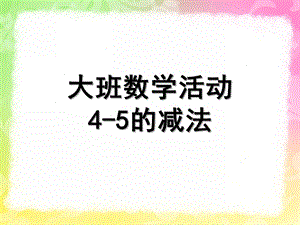 大班数学《4-5的减法》PPT课件大班数学-4-5的减法-PPT.ppt