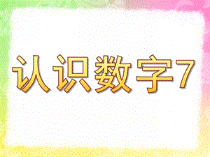 中班数学《认识数字7》PPT课件教案808dc723ad02de80d5d8403f.ppt