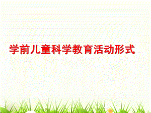 幼儿园学前儿童科学教育活动形式PPT第七章--学前儿童科学教育活动形式.ppt