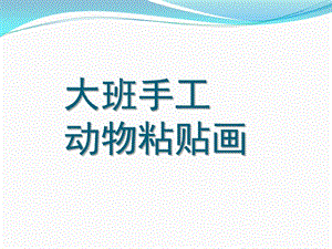 大班手工《动物粘贴画》PPT课件大班手工：动物粘贴画.ppt