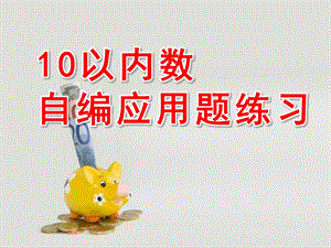 大班数学《10以内数自编应用题练习》PPT课件教案幼儿园大班数学10以内数自编应用题练习(1).ppt