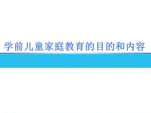 学前儿童家庭教育的目的和内容PPT课件3学前儿童家庭教育教学课件ppt作者丁连信主编第三章学前儿童家庭教育的目的和内容.ppt