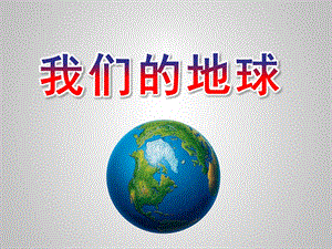 大班社会《我们的地球》PPT课件教案幼儿园爸爸进课堂课件-我们的地球.ppt