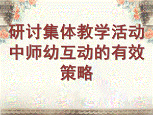 幼儿园集体活动师幼互动研究PPT课件.7.3二十周五大教研组活动师幼互动.pptx准.ppt