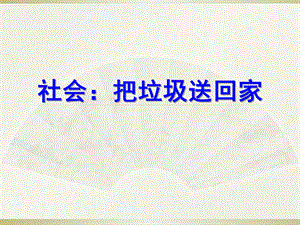 大班社会《把垃圾送回家》PPT课件教案大班社会《把垃圾送回家》.ppt