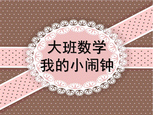 大班数学《我的小闹钟》PPT课件教案数学：我的小闹钟.ppt