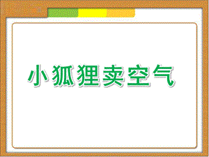 大班故事《小狐狸卖空气》PPT课件教案大班故事课件《小狐狸卖空气》.ppt