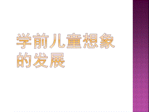 幼儿园学前儿童想象的发展的课件第十章---学前儿童想象的发展.ppt