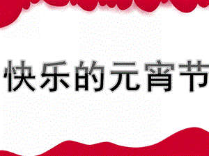 大班美术《快乐的元宵节》PPT课件教案中班美术：快乐的元宵节.ppt