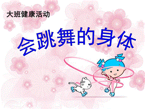 大班健康《会跳舞的身体》PPT课件教案会跳舞的身体.ppt