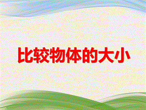 小班科学优质课《比较物体的大小》PPT课件小班科学优质课《比较物体的大小》PPT课件.ppt
