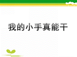 小班《我的小手真能干》PPT课件教案我的小手真能干.ppt