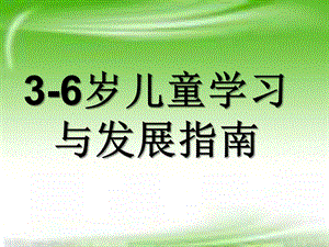 幼儿园《3-6岁儿童学习与发展指南》解析PPT课件3-6岁儿童学习与发展指南ppt解析.ppt
