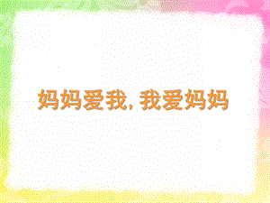 小班《妈妈爱我我爱妈妈》PPT课件教案妈妈爱我-我爱妈妈.ppt