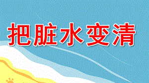 大班科学课件《把脏水变清》PPT课件教案脏水变干净.ppt