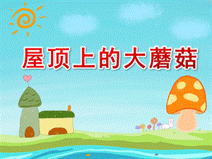 大班语言《屋顶上的大蘑菇》PPT课件教案屋顶上的大蘑菇.ppt