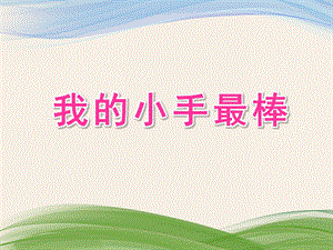 小班健康《我的小手最棒》PPT课件小班健康《我的小手最棒》PPT课件.ppt