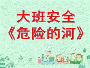 大班安全公开课《危险的河》PPT课件教案大班安全《危险的河》.ppt