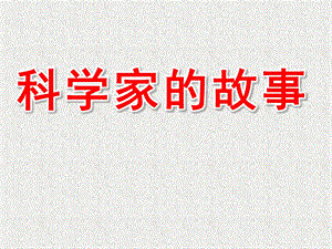 大班科学《科学家的故事》PPT课件教案科学家的故事(1).ppt