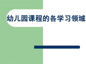 幼儿园课程的各学习领域PPT课件幼儿园课程的各学习领域..ppt