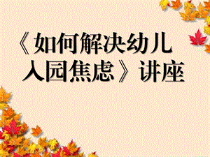 如何度过入园焦虑问题讲座PPT课件如何度过入园焦虑问题讲座PPT课件.ppt