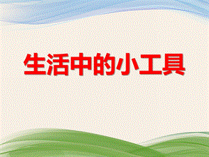 大班科学《生活中的小工具》PPT课件大班科学《生活中的小工具》PPT课件.ppt