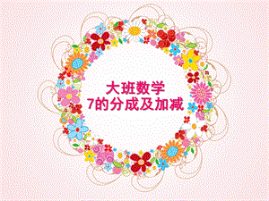 大班数学《7的分成及加减》PPT课件c56389f8ddccda38376bafdc.pptx