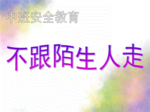中班安全教育《不和陌生人走》PPT课件教案幼儿园安全教育之不和陌生人走.pptx