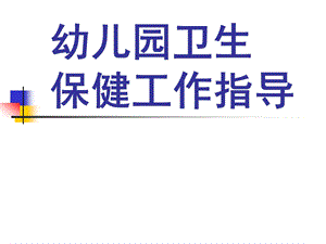 幼儿园卫生保健工作指导PPT课件幼儿园卫生保健工作指导.ppt