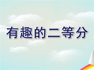 幼儿园有趣的二等分PPT课件教案smallda71e05ab4ce131bf87653f1d266010a.ppt