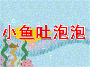 小班美术公开课《小鱼吐泡泡》PPT课件教案PPT课件.pptx