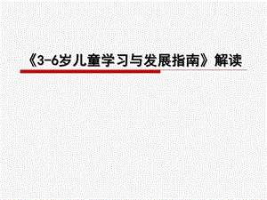 幼儿园《3-6岁儿童学习与发展指南》解读PPT课件3-6《3-6岁儿童学习与发展指南》解读.pptx
