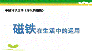 中班科学《磁铁在生活中的运用》PPT课件磁铁在生活中的运用.pptx