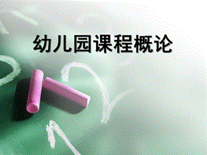 幼儿园课程概论-学前教育PPT课件自学考试-学前教育-幼儿园课程概论-课件.ppt