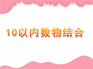 幼儿园科学《10以内数物结合》PPT课件科学《10以内数物结合.pptx