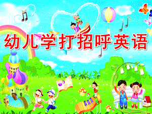 幼儿学打招呼英语PPT课件幼儿学打招呼_-_副本.ppt