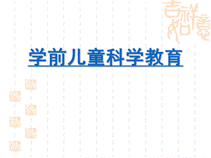 幼儿园学前儿童科学教育活动概述PPT课件学前儿童科学教育活动概述.pptx