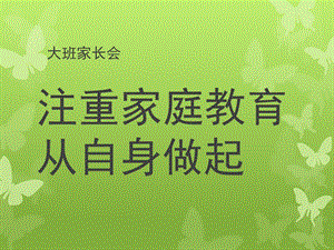 大班家长会《注重家庭教育从自身做起》PPT课件幼儿园家长会大班.pptx