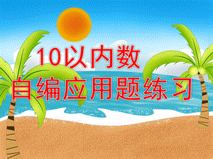 大班数学优质课《10以内数自编应用题练习》PPT课件幼儿园大班数学10以内数自编应用题练习.pptx