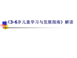 幼儿园《3-6岁儿童学习与发展指南》解读详解PPT《3-6岁儿童学习与发展指南》解读(1)详解.pptx