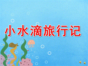 大班语言《小水滴旅行记》PPT课件教案配音音乐PPT课件.pptx